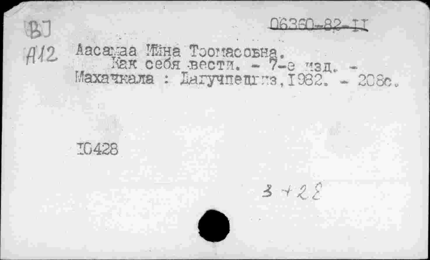 ﻿/Ц2.
Аасамаа Ийна Тоомасобна.
лая себя -вести. - 7-е т<зд. Махачкала : 1агучпецг"з,1982.
10428